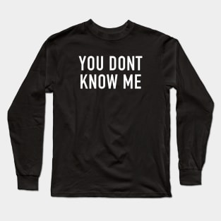 You Don’t Know Me Long Sleeve T-Shirt